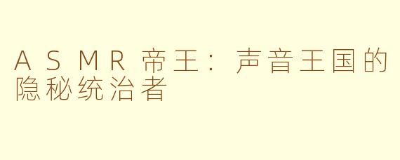 ASMR帝王：声音王国的隐秘统治者