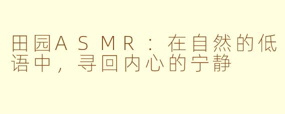 田园ASMR：在自然的低语中，寻回内心的宁静