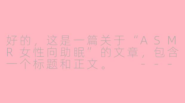 好的，这是一篇关于“ASMR女性向助眠”的文章，包含一个标题和正文。

---



枕边絮语：一场专为妳设计的ASMR感官助眠之旅-asmr哄睡女性向助眠