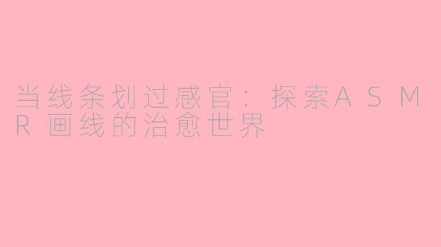 当线条划过感官：探索ASMR画线的治愈世界