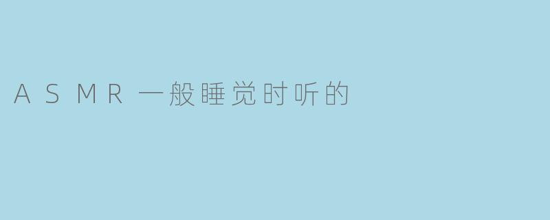ASMR一般睡觉时听的