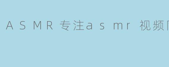 ASMR专注asmr视频同人声