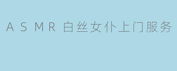 ASMR白丝女仆上门服务