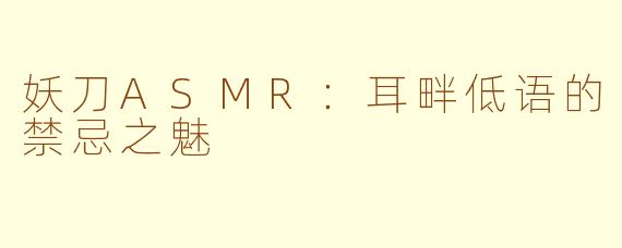 妖刀ASMR：耳畔低语的禁忌之魅