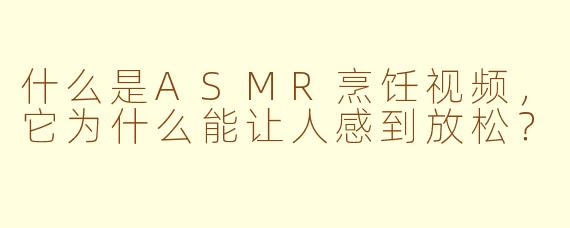什么是ASMR烹饪视频，它为什么能让人感到放松？
