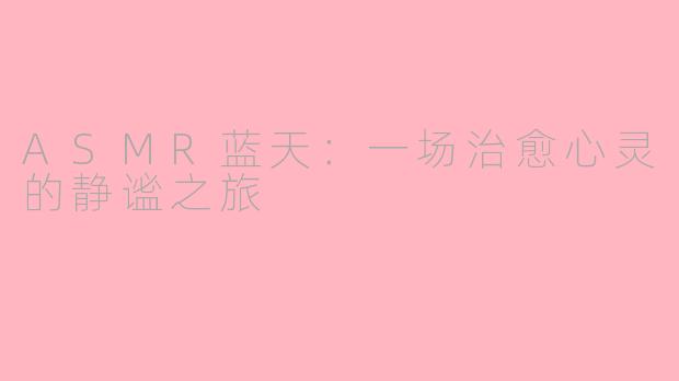 ASMR蓝天：一场治愈心灵的静谧之旅