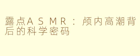 露点ASMR：颅内高潮背后的科学密码