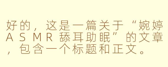 好的,这是一篇关于“婉婷ASMR舔耳助眠”的文章,包含一个标题和正文。
---
沉浸于温柔耳语:婉婷ASMR舔耳,一场极致的听觉助眠之旅