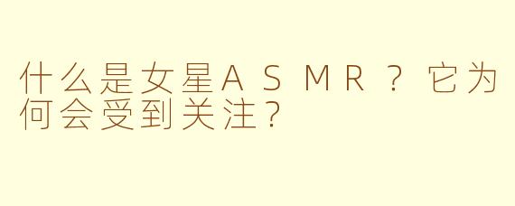 什么是女星ASMR？它为何会受到关注？