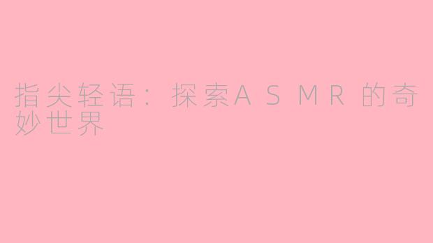指尖轻语：探索ASMR的奇妙世界