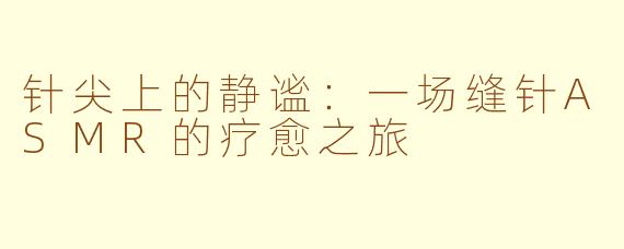 针尖上的静谧:一场缝针ASMR的疗愈之旅