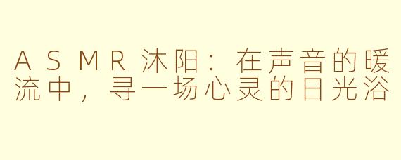 ASMR沐阳：在声音的暖流中，寻一场心灵的日光浴