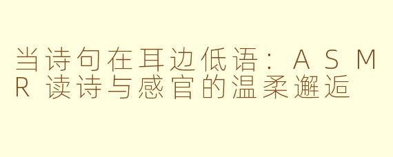 当诗句在耳边低语：ASMR读诗与感官的温柔邂逅