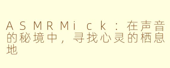 ASMRMick:在声音的秘境中,寻找心灵的栖息地