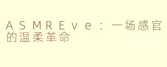 ASMREve：一场感官的温柔革命