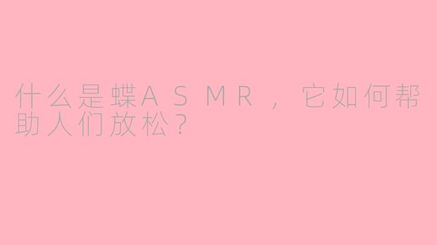什么是蝶ASMR，它如何帮助人们放松？