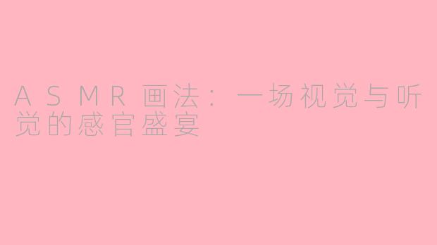 ASMR画法：一场视觉与听觉的感官盛宴