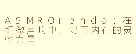 ASMROrenda：在细微声响中，寻回内在的灵性力量