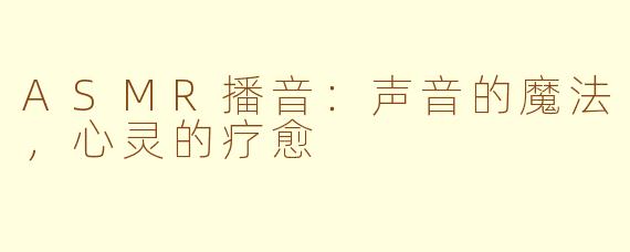ASMR播音：声音的魔法，心灵的疗愈