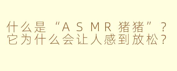 什么是“ASMR猪猪”？它为什么会让人感到放松？
