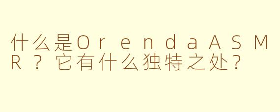 什么是OrendaASMR？它有什么独特之处？