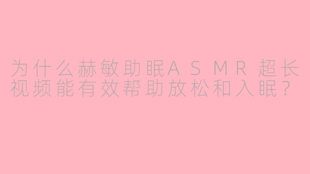 为什么赫敏助眠ASMR超长视频能有效帮助放松和入眠?