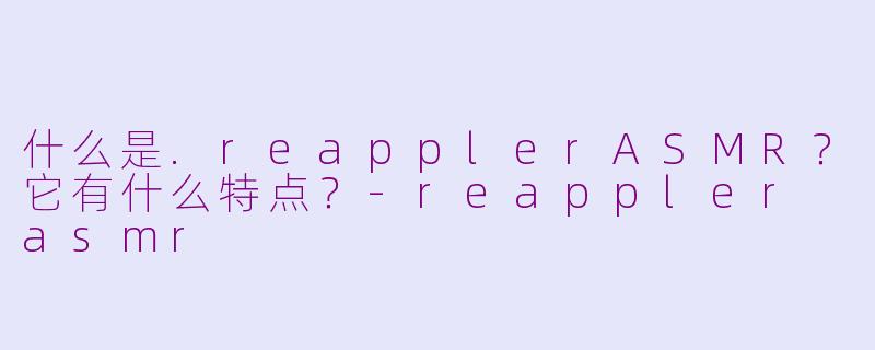 什么是.reapplerASMR?它有什么特点?