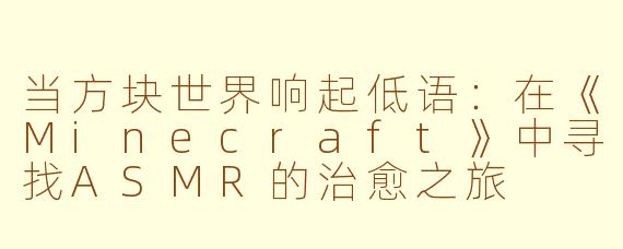 当方块世界响起低语:在《Minecraft》中寻找ASMR的治愈之旅