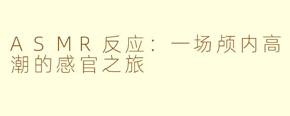 ASMR反应：一场颅内高潮的感官之旅