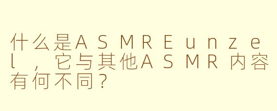 什么是ASMREunzel,它与其他ASMR内容有何不同?