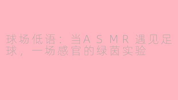 球场低语：当ASMR遇见足球，一场感官的绿茵实验