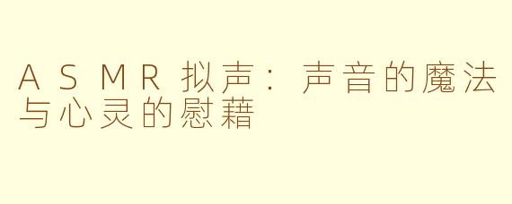 ASMR拟声：声音的魔法与心灵的慰藉
