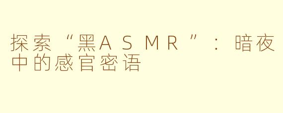 探索“黑ASMR”：暗夜中的感官密语