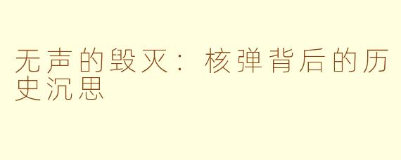 无声的毁灭：核弹背后的历史沉思