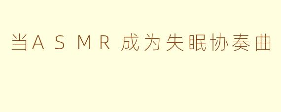 当ASMR成为失眠协奏曲
