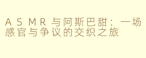 ASMR与阿斯巴甜：一场感官与争议的交织之旅