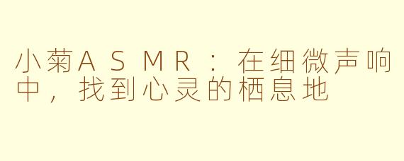 小菊ASMR：在细微声响中，找到心灵的栖息地