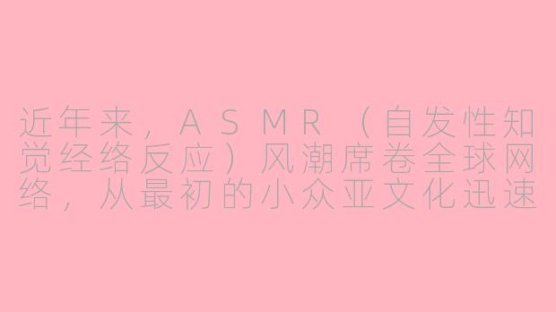 近年来，ASMR（自发性知觉经络反应）风潮席卷全球网络，从最初的小众亚文化迅速发展为主流视频平台的热门内容类型。这种以特定声音触发受众颅内愉悦感的现象，为何能在数字化时代产生如此广泛的文化共振？其背后是否反映了当代人普遍存在的心理代偿需求？-asmr风潮