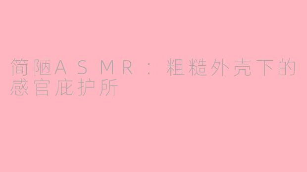 简陋ASMR:粗糙外壳下的感官庇护所
