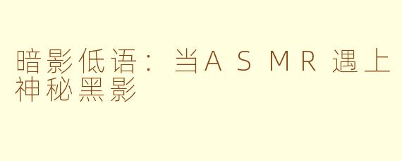 暗影低语：当ASMR遇上神秘黑影