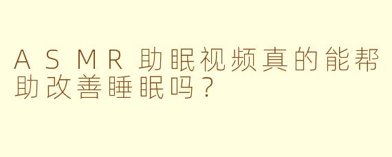 ASMR助眠视频真的能帮助改善睡眠吗？