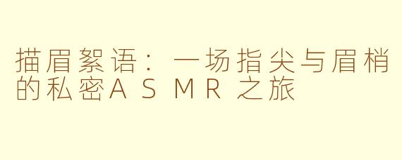 描眉絮语：一场指尖与眉梢的私密ASMR之旅