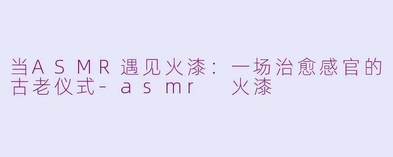 当ASMR遇见火漆：一场治愈感官的古老仪式-asmr 火漆