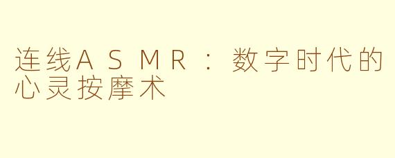 连线ASMR:数字时代的心灵按摩术