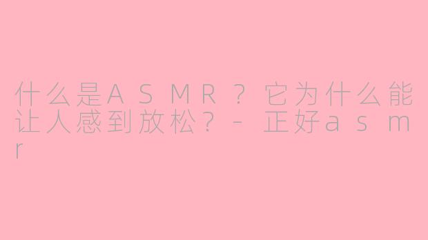 什么是ASMR？它为什么能让人感到放松？-正好asmr