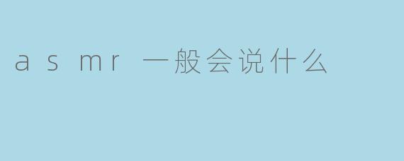 asmr一般会说什么