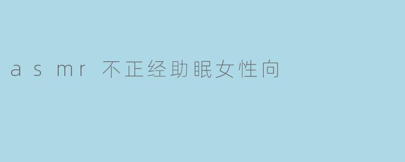 asmr不正经助眠女性向