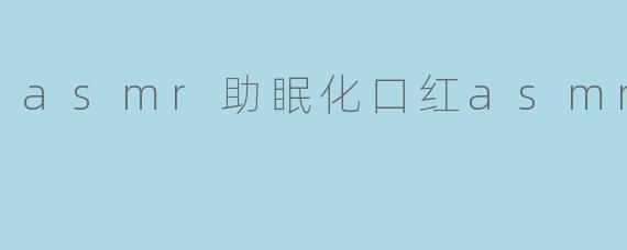 asmr助眠化口红asmr