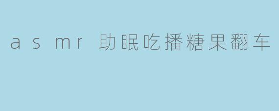 asmr助眠吃播糖果翻车