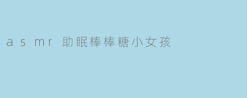 asmr助眠棒棒糖小女孩